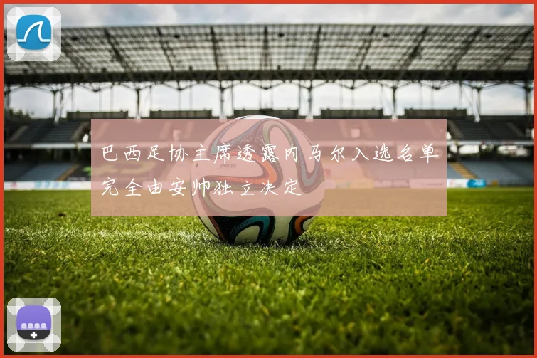 巴西足协主席透露内马尔入选名单完全由安帅独立决定