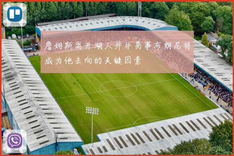詹姆斯离开湖人并非易事布朗尼将成为他去向的关键因素