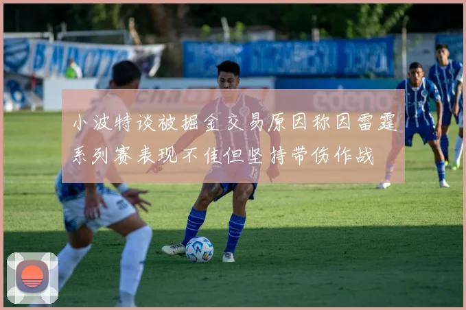 小波特谈被掘金交易原因称因雷霆系列赛表现不佳但坚持带伤作战