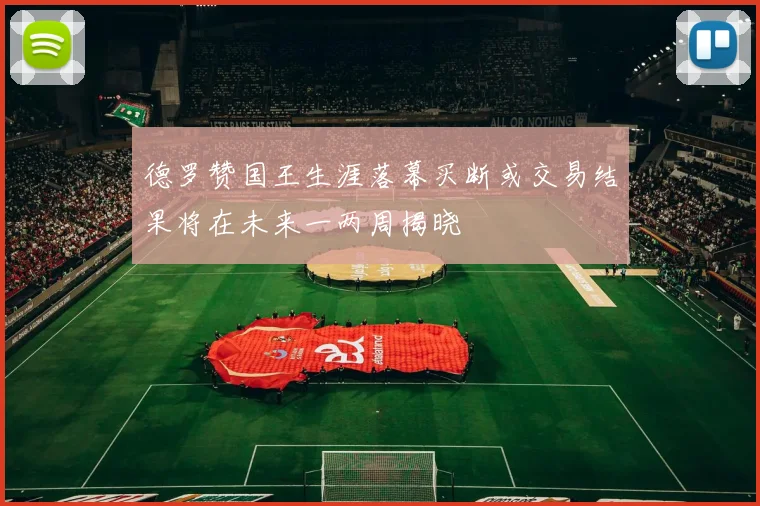 德罗赞国王生涯落幕买断或交易结果将在未来一两周揭晓