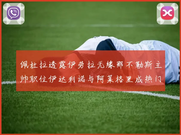 佩杜拉透露伊劳拉无缘那不勒斯主帅职位伊达利诺与阿莱格里成热门候选人