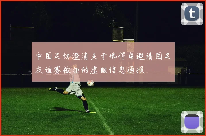 中国足协澄清关于佛得角邀请国足友谊赛被拒的虚假信息通报