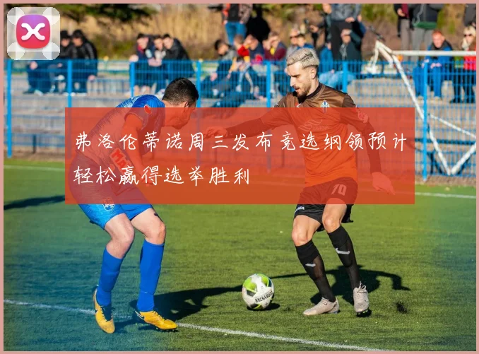 弗洛伦蒂诺周三发布竞选纲领预计轻松赢得选举胜利