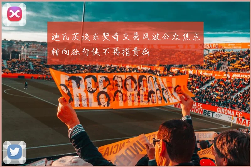 迪瓦茨谈东契奇交易风波公众焦点转向独行侠不再指责我
