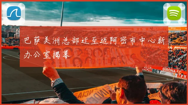 巴萨美洲总部迁至迈阿密市中心新办公室揭幕