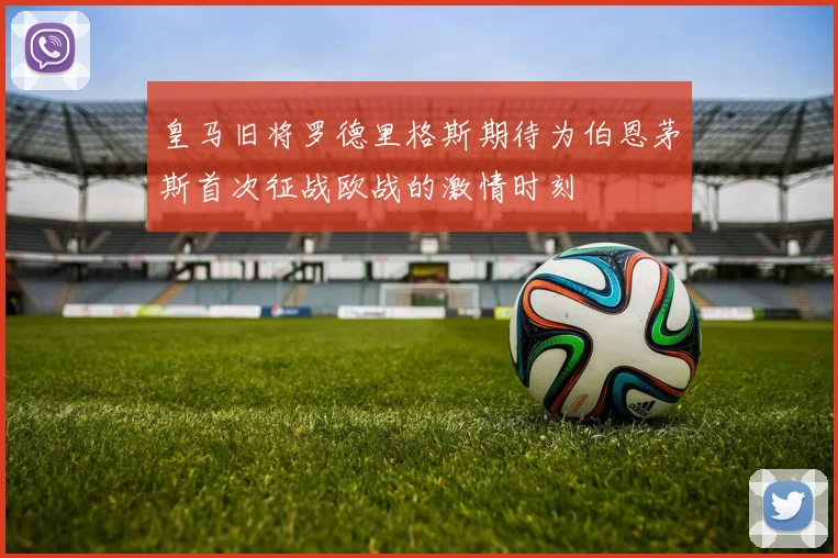 皇马旧将罗德里格斯期待为伯恩茅斯首次征战欧战的激情时刻