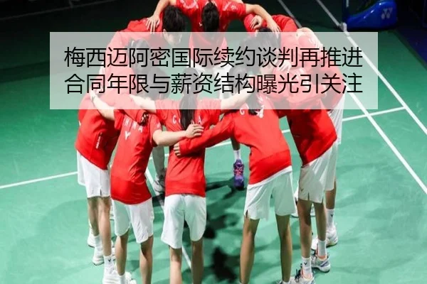 梅西迈阿密国际续约谈判再推进 合同年限与薪资结构曝光引关注
